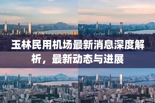 玉林民用机场最新消息深度解析，最新动态与进展