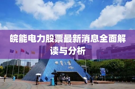 皖能电力股票最新消息全面解读与分析