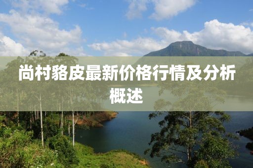 尚村貉皮最新价格行情及分析概述