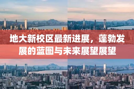 地大新校区最新进展，蓬勃发展的蓝图与未来展望展望