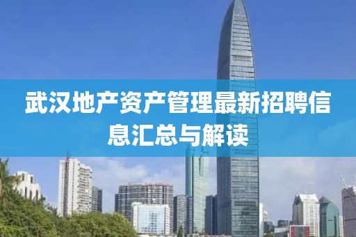 武汉地产资产管理最新招聘信息汇总与解读