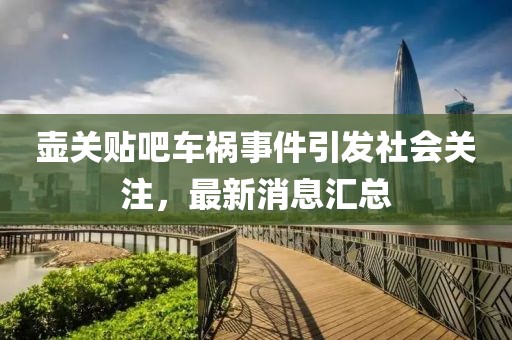 壶关贴吧车祸事件引发社会关注，最新消息汇总