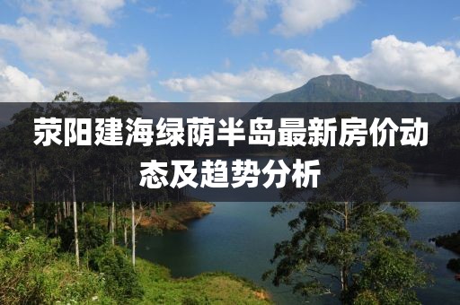 荥阳建海绿荫半岛最新房价动态及趋势分析
