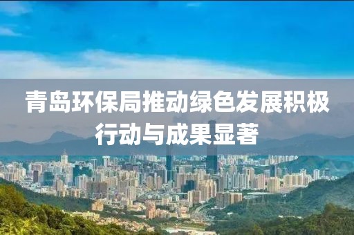 青岛环保局推动绿色发展积极行动与成果显著