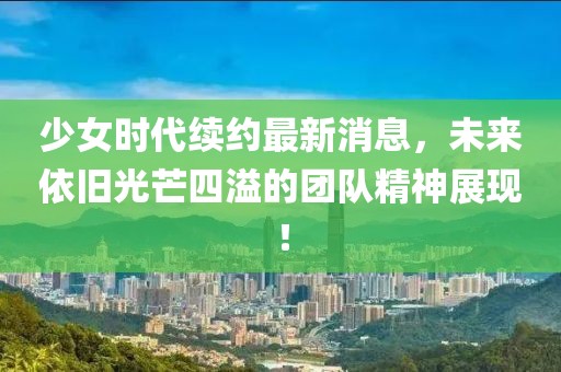 少女时代续约最新消息，未来依旧光芒四溢的团队精神展现！