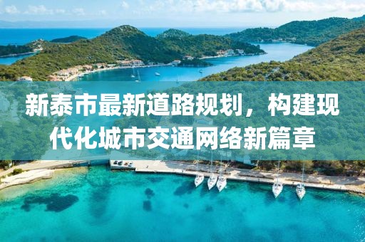 新泰市最新道路规划，构建现代化城市交通网络新篇章
