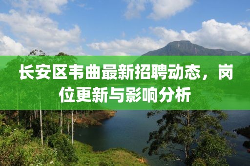 长安区韦曲最新招聘动态，岗位更新与影响分析
