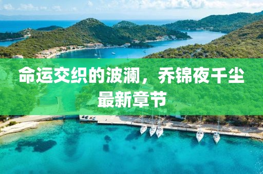 命运交织的波澜，乔锦夜千尘最新章节