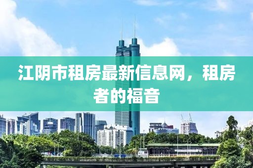 江阴市租房最新信息网，租房者的福音