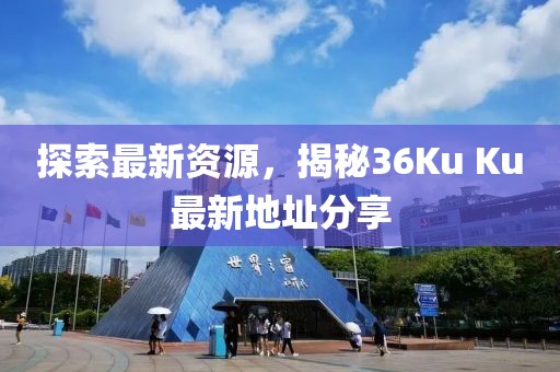 探索最新资源，揭秘36Ku Ku最新地址分享