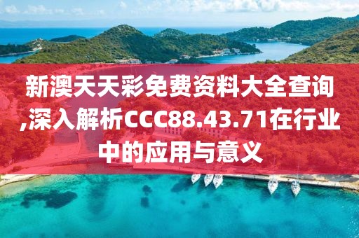 新澳天天彩免费资料大全查询,深入解析CCC88.43.71在行业中的应用与意义