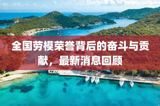 全国劳模荣誉背后的奋斗与贡献，最新消息回顾