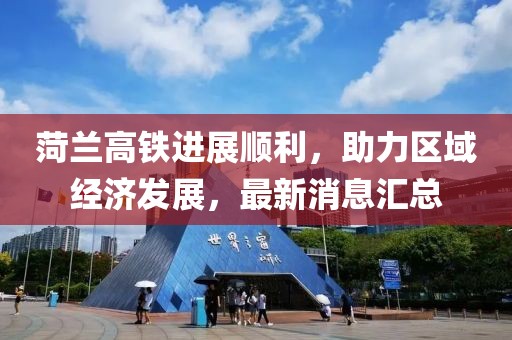 菏兰高铁进展顺利，助力区域经济发展，最新消息汇总