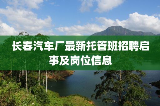 长春汽车厂最新托管班招聘启事及岗位信息