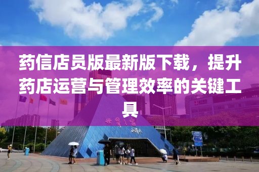 药信店员版最新版下载，提升药店运营与管理效率的关键工具