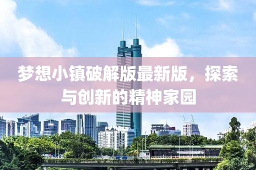 梦想小镇破解版最新版，探索与创新的精神家园