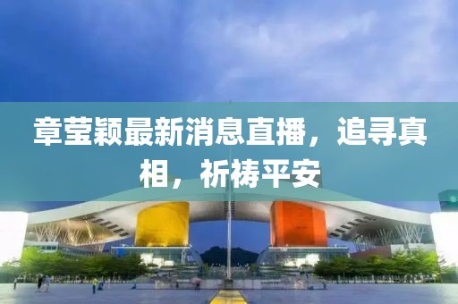 章莹颖最新消息直播，追寻真相，祈祷平安