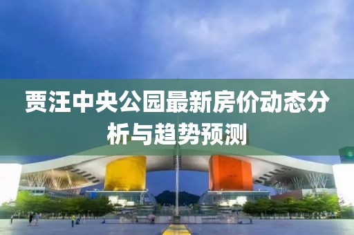 贾汪中央公园最新房价动态分析与趋势预测