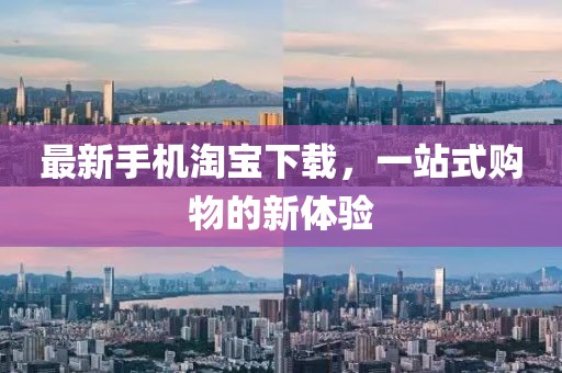 最新手机淘宝下载，一站式购物的新体验