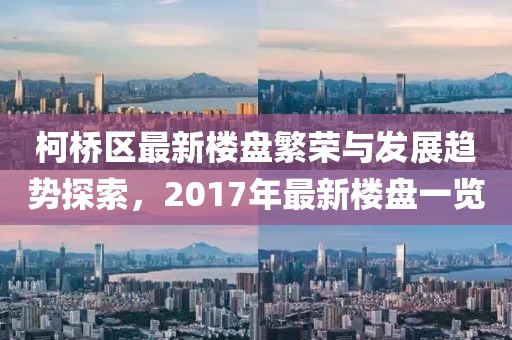 柯桥区最新楼盘繁荣与发展趋势探索，2017年最新楼盘一览