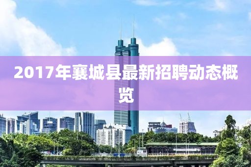 2017年襄城县最新招聘动态概览