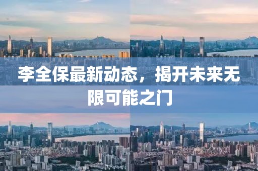 李全保最新动态，揭开未来无限可能之门