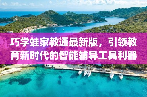 巧学蛙家教通最新版，引领教育新时代的智能辅导工具利器