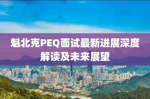 魁北克PEQ面试最新进展深度解读及未来展望