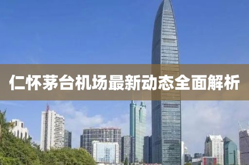 仁怀茅台机场最新动态全面解析