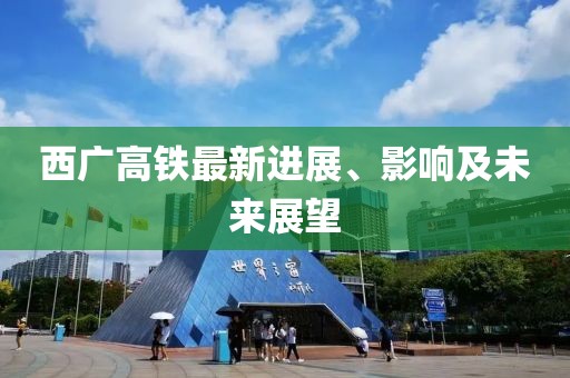 西广高铁最新进展、影响及未来展望