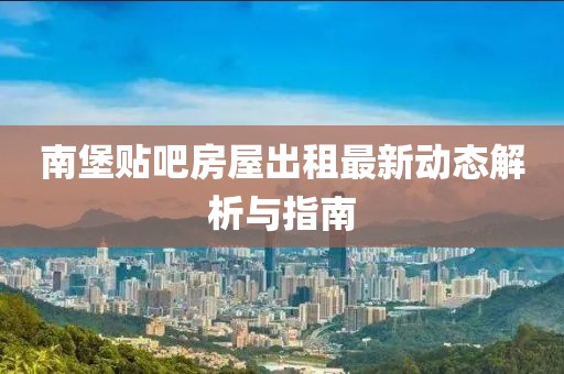 南堡贴吧房屋出租最新动态解析与指南