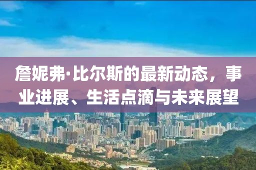 詹妮弗·比尔斯的最新动态，事业进展、生活点滴与未来展望