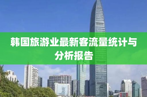 韩国旅游业最新客流量统计与分析报告