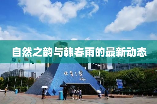 自然之韵与韩春雨的最新动态