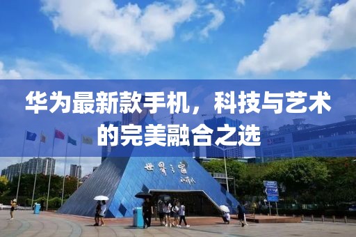 华为最新款手机，科技与艺术的完美融合之选