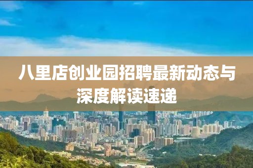 八里店创业园招聘最新动态与深度解读速递
