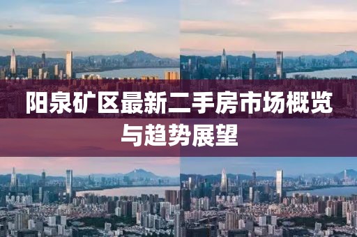 阳泉矿区最新二手房市场概览与趋势展望