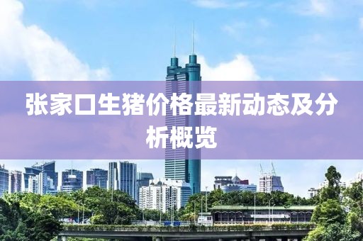 张家口生猪价格最新动态及分析概览