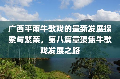 广西平南牛歌戏的最新发展探索与繁荣，第八篇章聚焦牛歌戏发展之路