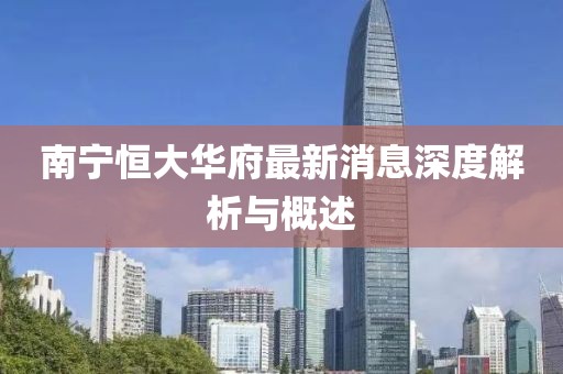 南宁恒大华府最新消息深度解析与概述