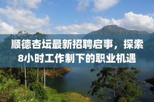 顺德杏坛最新招聘启事，探索8小时工作制下的职业机遇