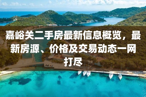 嘉峪关二手房最新信息概览，最新房源、价格及交易动态一网打尽