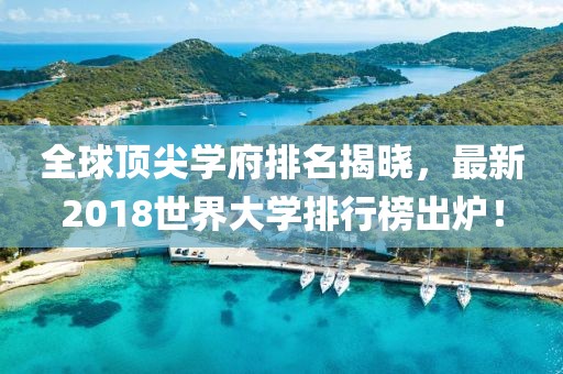 全球顶尖学府排名揭晓，最新2018世界大学排行榜出炉！