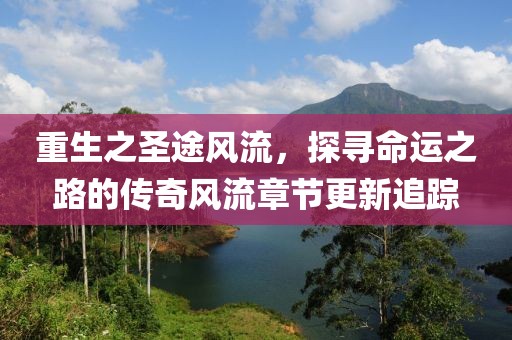 重生之圣途风流，探寻命运之路的传奇风流章节更新追踪