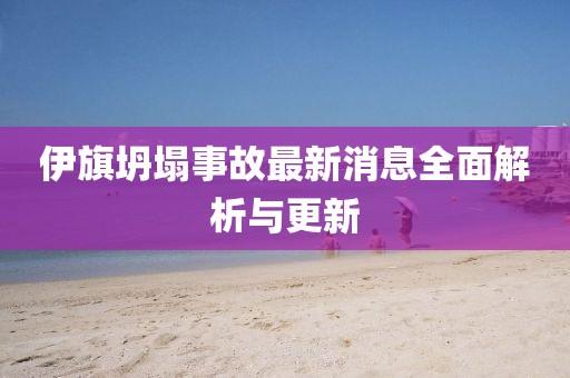 伊旗坍塌事故最新消息全面解析与更新