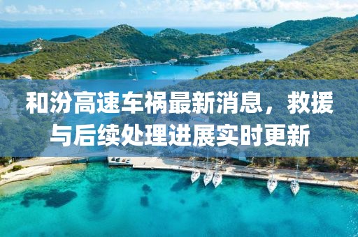 和汾高速车祸最新消息，救援与后续处理进展实时更新