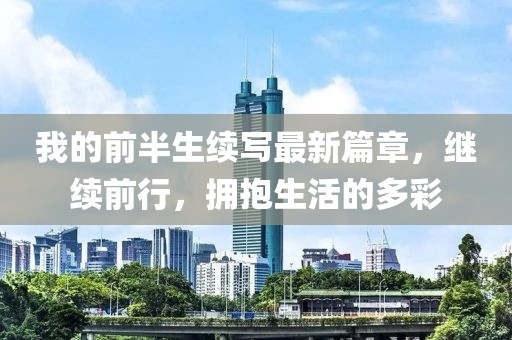 我的前半生续写最新篇章，继续前行，拥抱生活的多彩