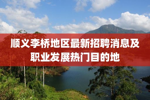 顺义李桥地区最新招聘消息及职业发展热门目的地