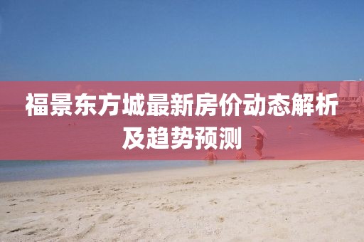 福景东方城最新房价动态解析及趋势预测