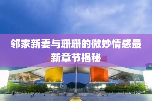 邻家新妻与珊珊的微妙情感最新章节揭秘